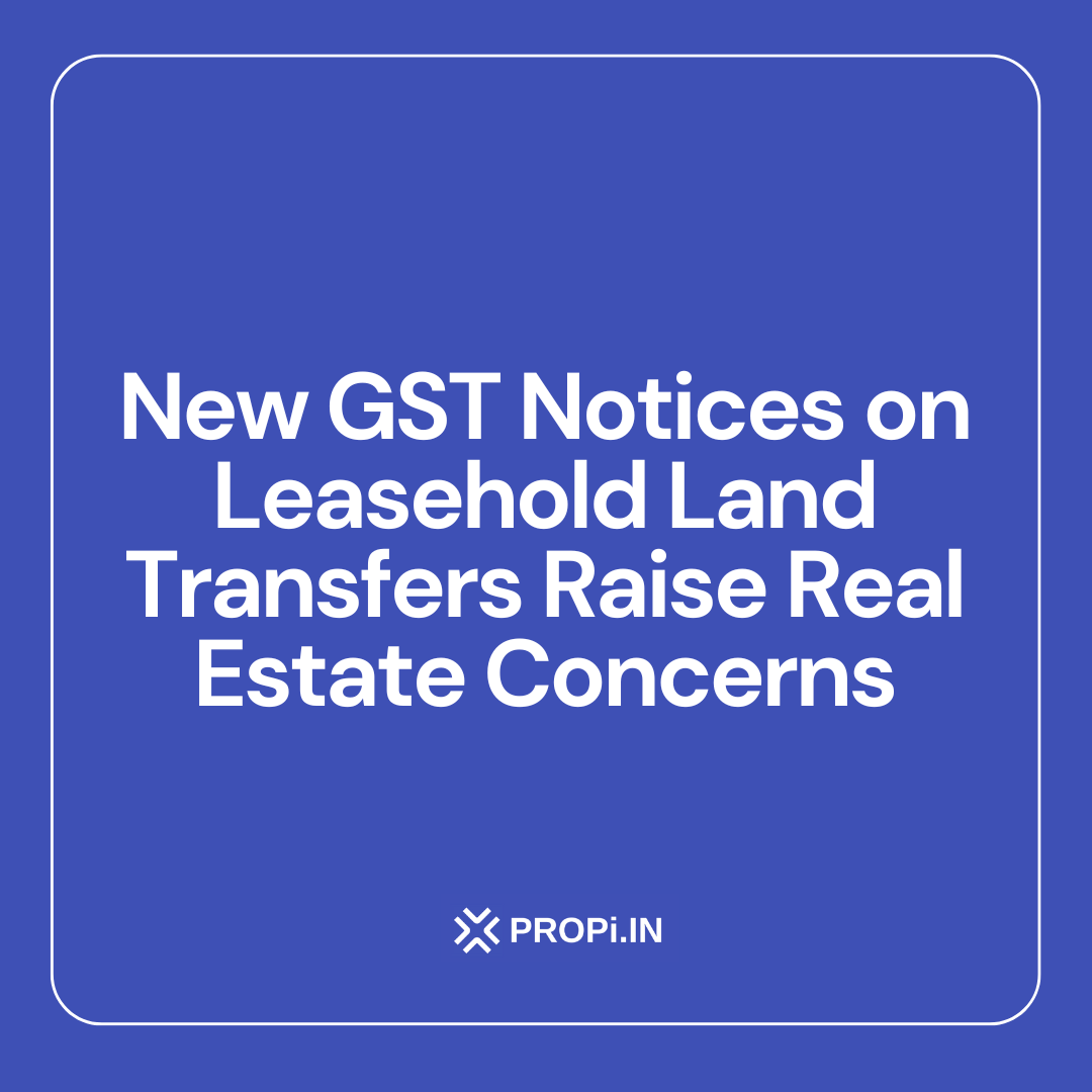New GST Notices on Leasehold Land Transfers Raise Real Estate Concerns